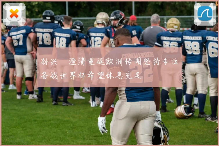 孙兴慜澄清重返欧洲传闻坚持专注备战世界杯希望休息充足