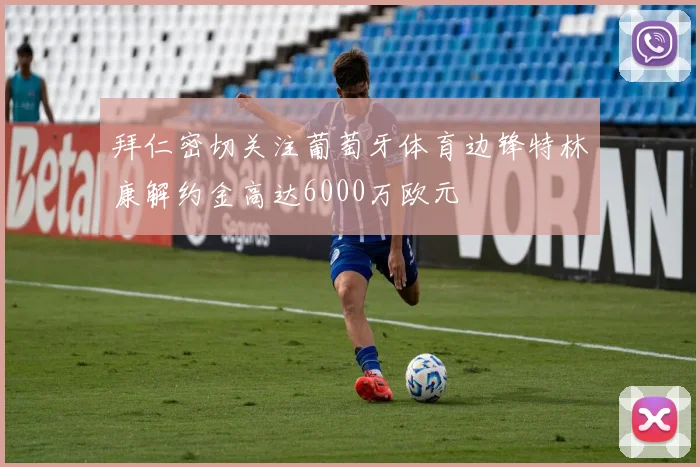 拜仁密切关注葡萄牙体育边锋特林康解约金高达6000万欧元