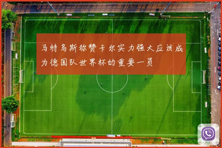 马特乌斯称赞卡尔实力强大应该成为德国队世界杯的重要一员