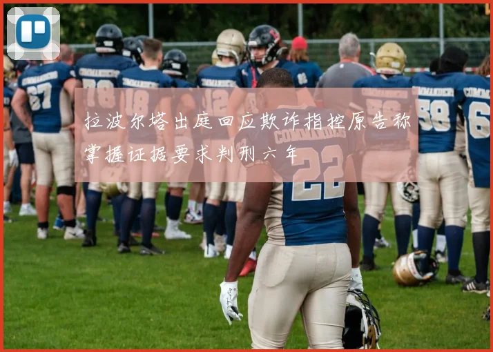 拉波尔塔出庭回应欺诈指控原告称掌握证据要求判刑六年
