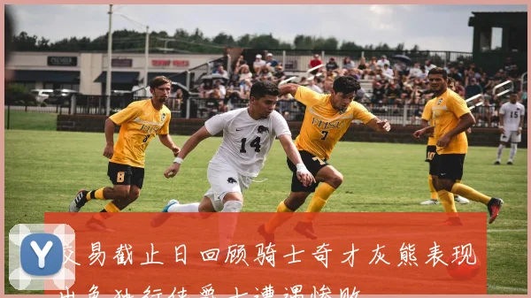 交易截止日回顾骑士奇才灰熊表现出色独行侠爵士遭遇惨败