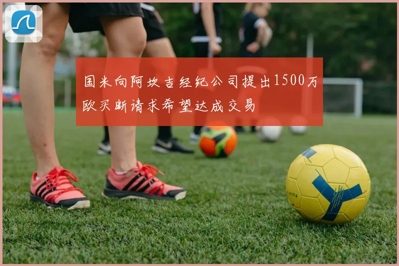 国米向阿坎吉经纪公司提出1500万欧买断请求希望达成交易